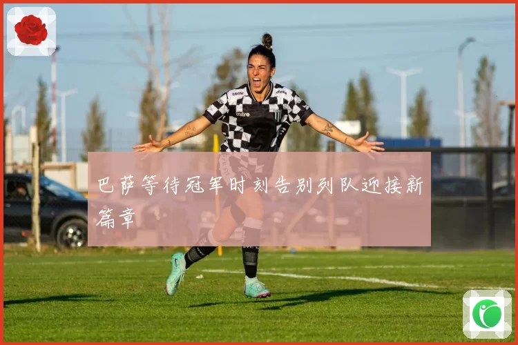 巴萨等待冠军时刻告别列队迎接新篇章