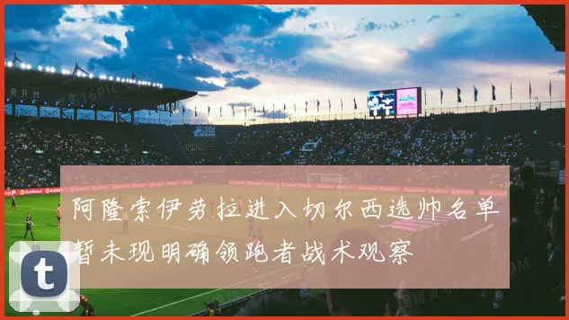 阿隆索伊劳拉进入切尔西选帅名单暂未现明确领跑者战术观察