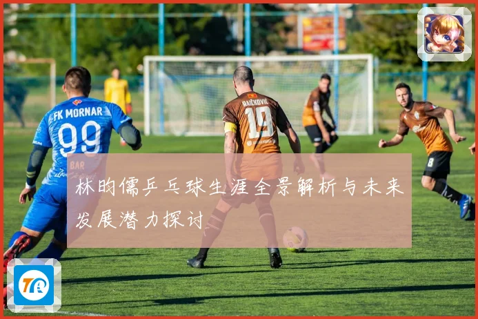 林昀儒乒乓球生涯全景解析与未来发展潜力探讨