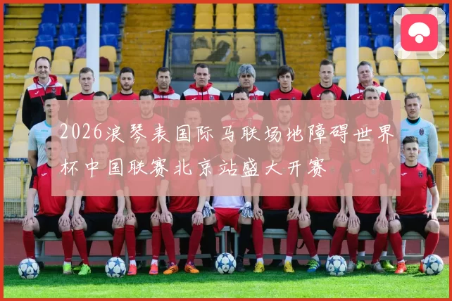 2026浪琴表国际马联场地障碍世界杯中国联赛北京站盛大开赛