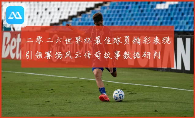 二零二六世界杯最佳球员精彩表现引领赛场风云传奇故事数据研判