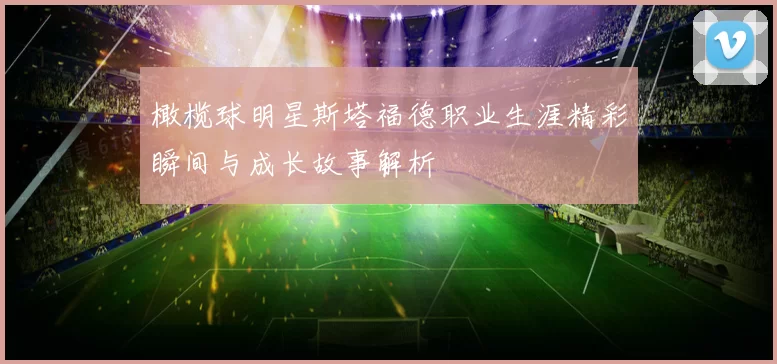 橄榄球明星斯塔福德职业生涯精彩瞬间与成长故事解析