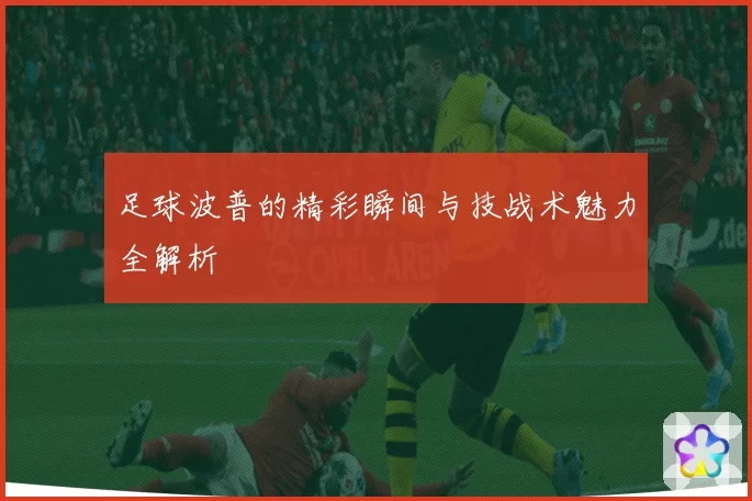 足球波普的精彩瞬间与技战术魅力全解析