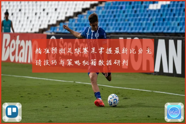 精准预测足球赛果掌握最新比分竞猜技巧与策略秘籍数据研判