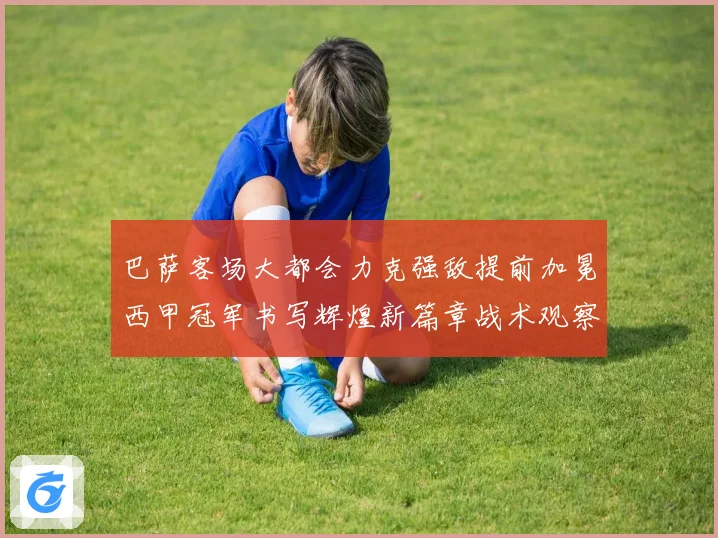 巴萨客场大都会力克强敌提前加冕西甲冠军书写辉煌新篇章战术观察