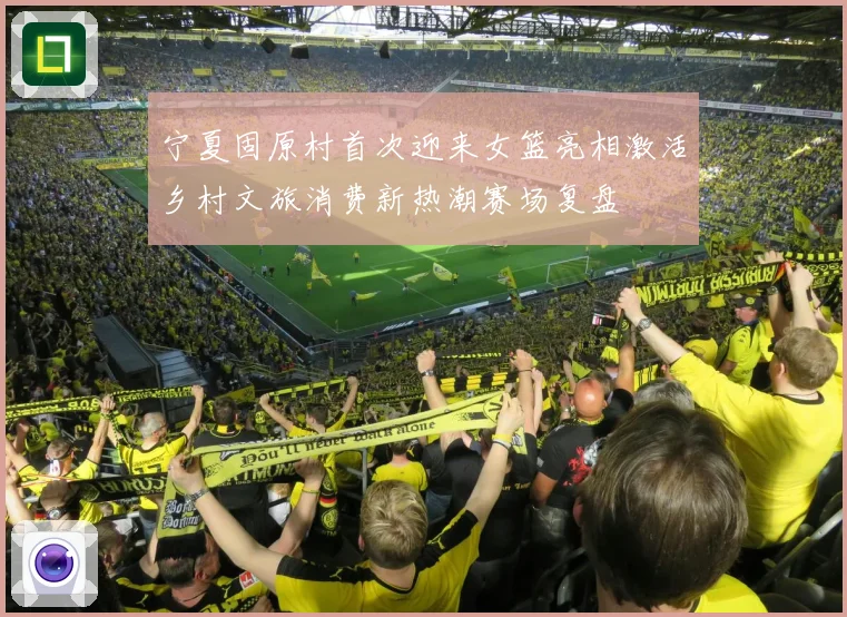 宁夏固原村首次迎来女篮亮相激活乡村文旅消费新热潮赛场复盘