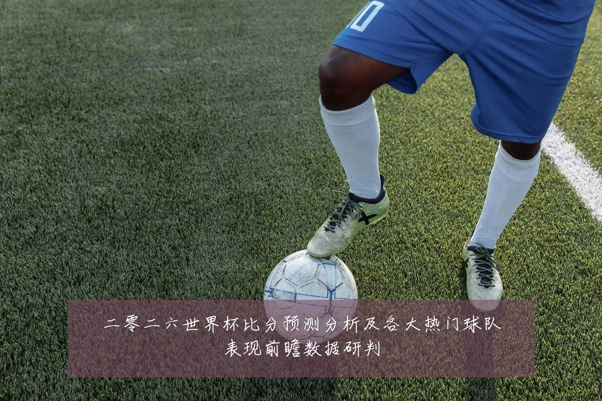 二零二六世界杯比分预测分析及各大热门球队表现前瞻数据研判