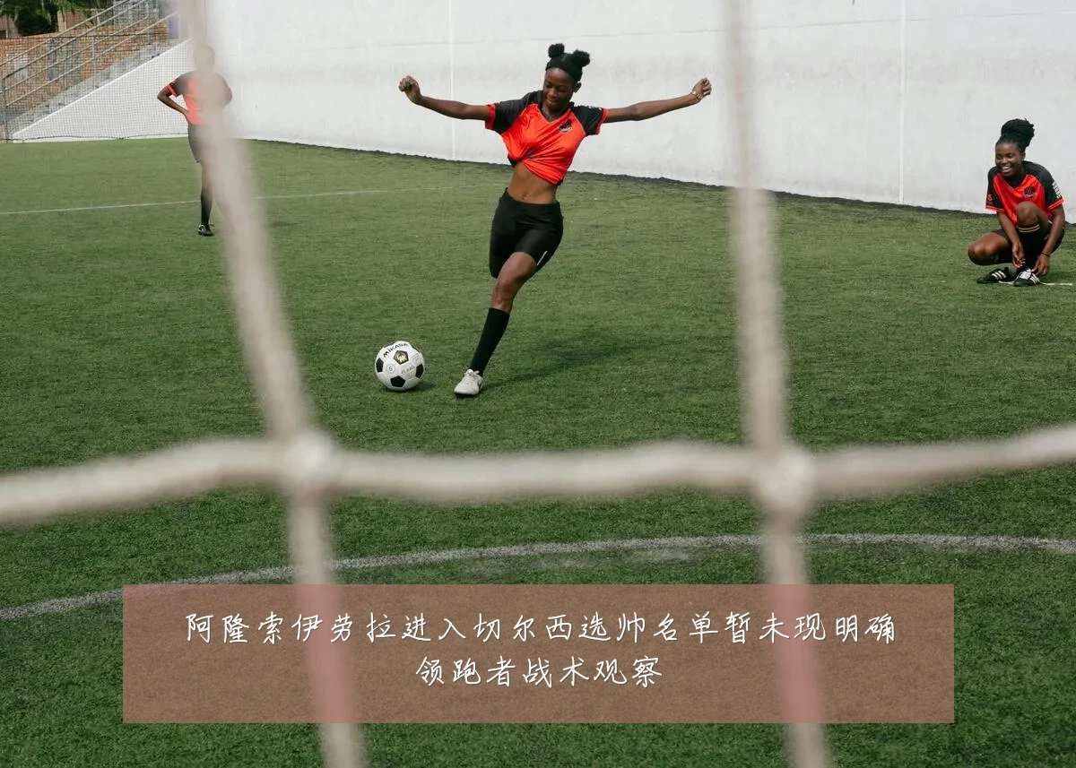 阿隆索伊劳拉进入切尔西选帅名单暂未现明确领跑者战术观察