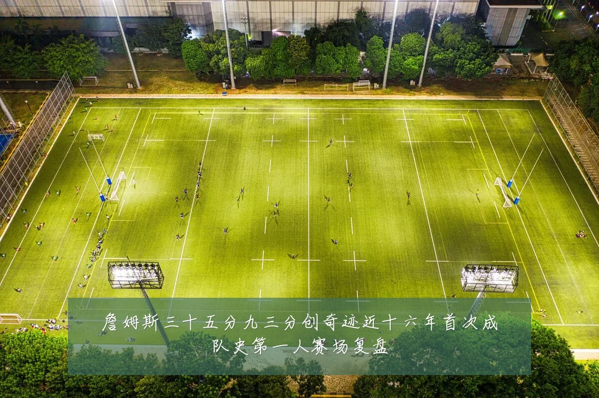 詹姆斯三十五分九三分创奇迹近十六年首次成队史第一人赛场复盘