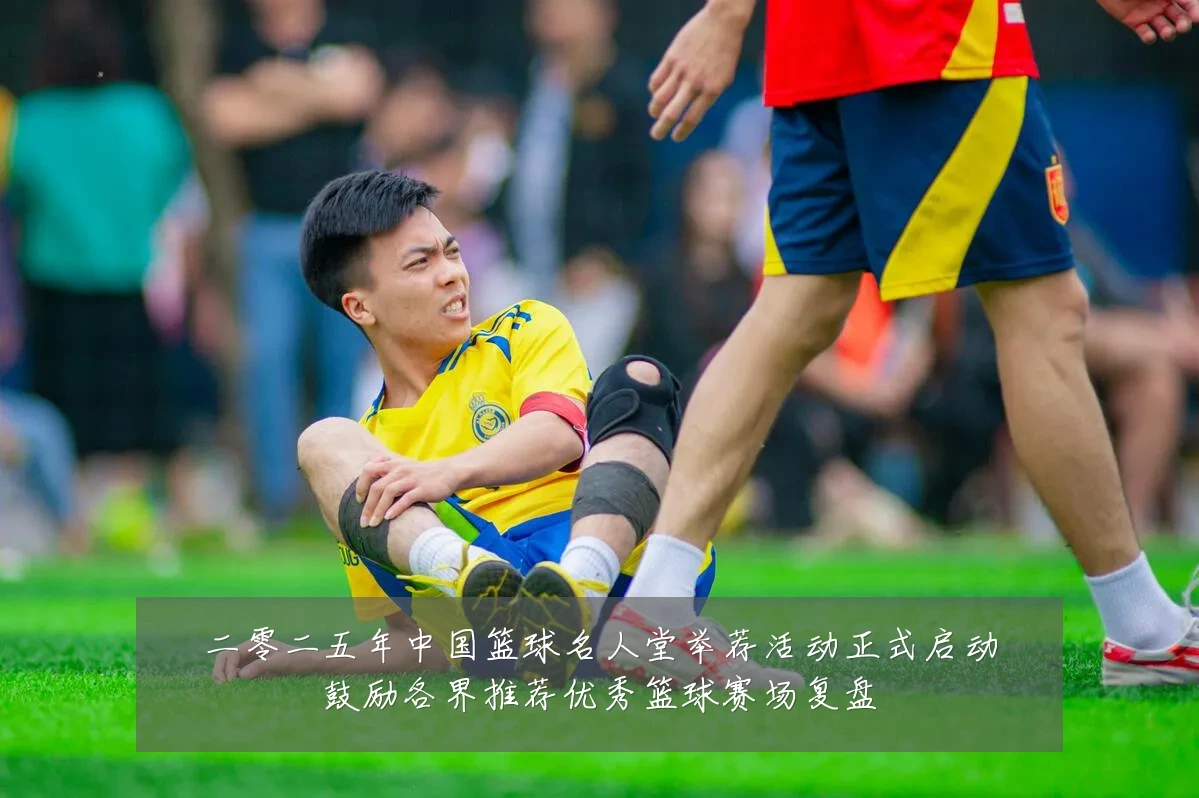 二零二五年中国篮球名人堂举荐活动正式启动鼓励各界推荐优秀篮球赛场复盘